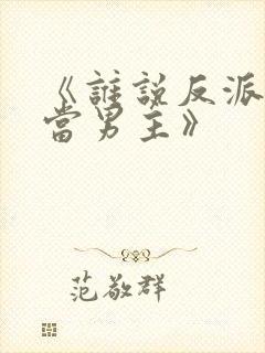 《谁说反派不能当男主》