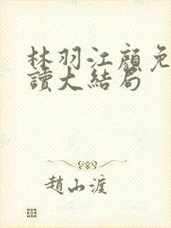 林羽江颜免费阅读大结局