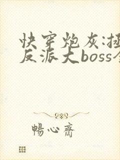 快穿炮灰:拯救反派大boss全文免费阅读全文