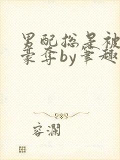 男配总是被强取豪夺by笔趣阁全文阅读