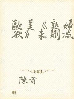 欧美《熟妇的荡欲》未删减版