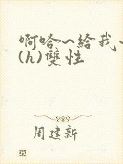 啊哈~给我~啊(h)双性