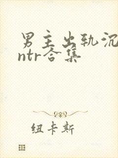 男主出轨沉沦逆ntr合集