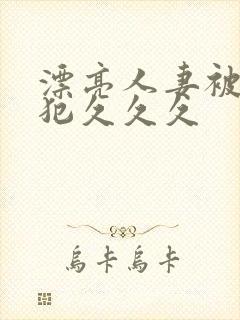 漂亮人妻被公侵犯久久久
