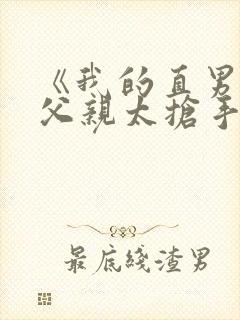 《我的直男种马父亲太抢手》小说