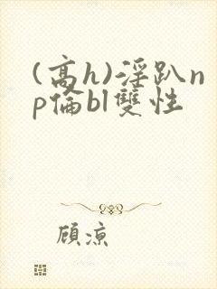 (高h)淫趴np伦bl双性封面