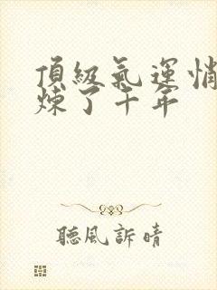 顶级气运悄悄修炼了千年