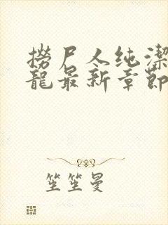 捞尸人纯洁的小龙最新章节更新