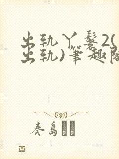 出轨丫鬟2(男出轨)笔趣阁一
