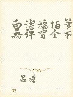 白洁福伯笔趣阁无弹窗全本