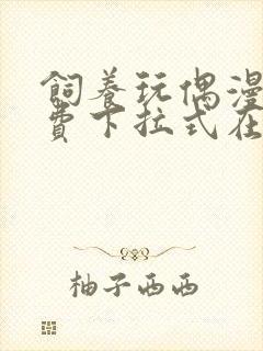 饲养玩偶漫画免费下拉式在线阅读漫画