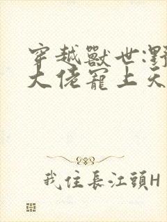 穿越兽世:野人大佬宠上天小说小说