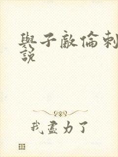 与子敌伦刺激小说