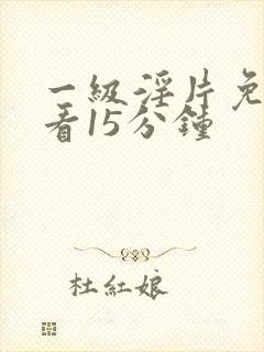 一级淫片免费观看15分钟