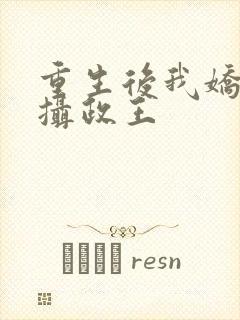 重生后我娇养了摄政王