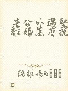 老公外遇坚决要离婚怎么挽回