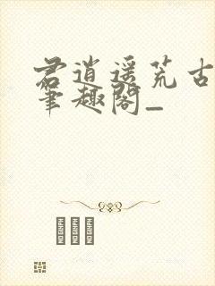君逍遥荒古圣体笔趣阁_