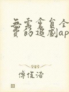 无需会员全部免费的追剧app软件