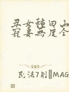 丑女种田山里汉宠妻无度全文