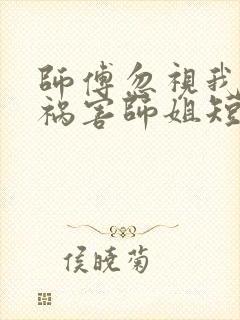 师傅忽视我下山祸害师姐短剧在线观看