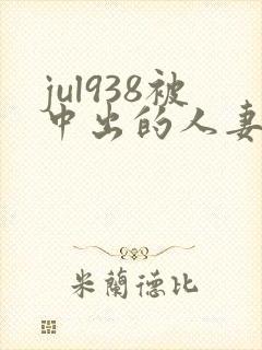 jul938被中出的人妻白石茉莉奈