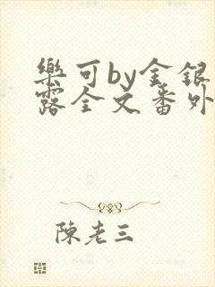 乐可by金银花露全文番外未删减txt