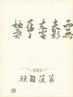 她在丈夫面前被耍了电影无删减版封面
