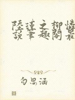 陆瑾之柳怜儿小说笔趣阁最新章节更