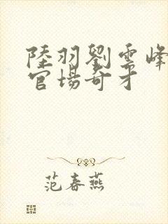 陆羽刘云峰小说官场奇才