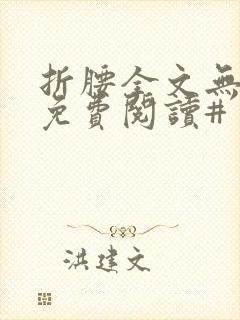 折腰全文无删减免费阅读#