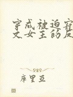 穿成被迫宠爱虐文女主的反派