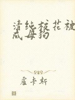 清纯校花被调教成母狗