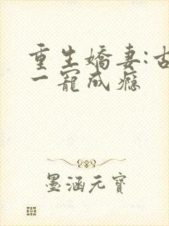 重生娇妻:古少一宠成瘾