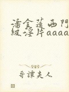 潘金莲西门庆一级淫片aaaaaa全部