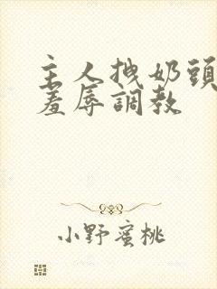主人拽奶头跪爬羞辱调教