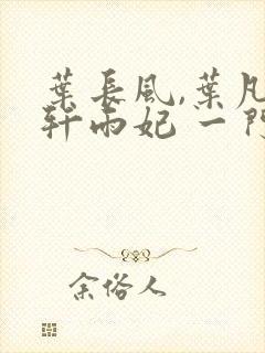 叶长风,叶凡 轩雨妃 一门十忠烈