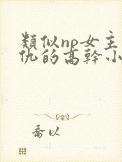 类似np女主复仇的高干小说