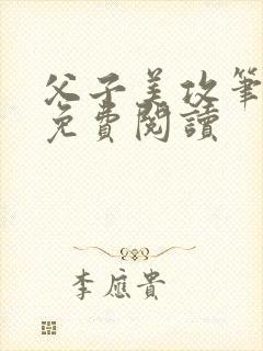 父子美攻笔趣阁免费阅读