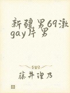 新疆男69激情gay片男