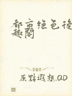 都市绝色后宫笔趣阁