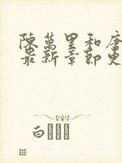 陈万里和唐嫣然最新章节更新列表