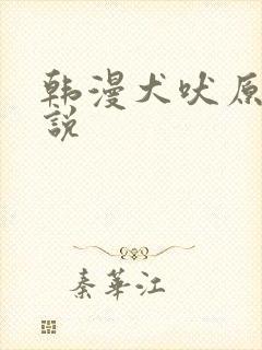 韩漫犬吠原著小说