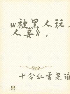 w被黑人玩弄的人妻》,