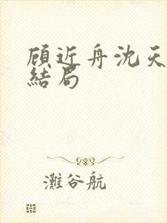 顾近舟沈天予大结局
