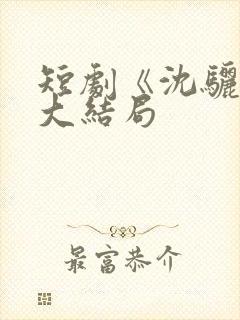 短剧《沈骊珠》大结局