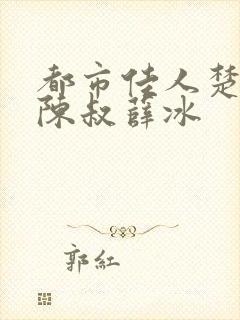 都市佳人楚青丝陈叔薛冰