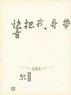 快把我哥带走快看