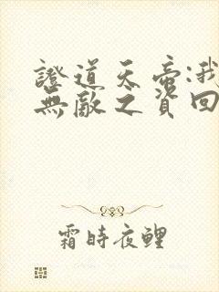 证道天帝:我以无敌之资回归地球