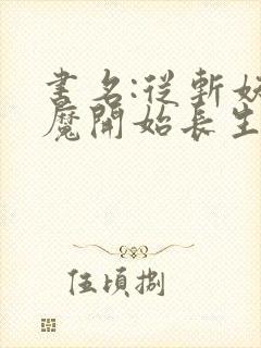 书名:从斩妖除魔开始长生不死封面