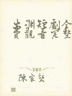 出渊短剧全集免费观看完整版